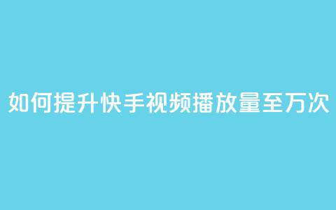 如何提升快手视频播放量至10万次  第1张