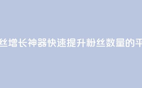 快手粉丝增长神器：快速提升粉丝数量的平台推荐  第1张