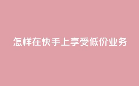 怎样在快手上享受低价业务？  第1张