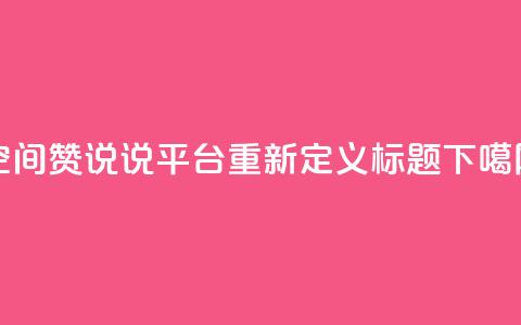 QQ空间赞说说平台重新定义标题  第1张