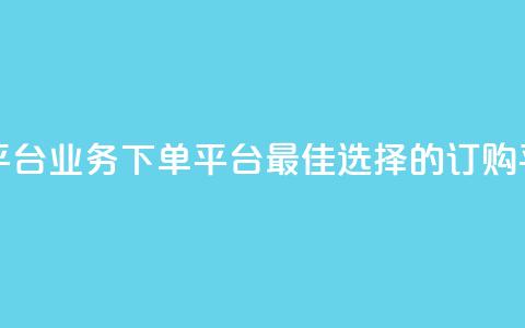 ks业务下单平台 - KS业务下单平台：最佳选择的订购平台!  第1张