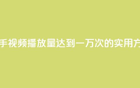 快手视频播放量达到一万次的实用方法  第1张