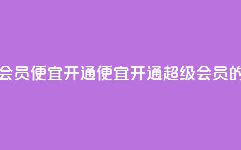 qq超级会员便宜开通(便宜开通QQ超级会员的方法)  第1张