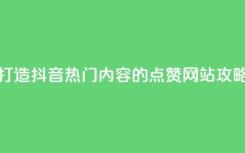 打造抖音热门内容的点赞网站攻略  第1张