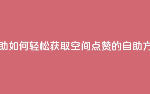 qq空间赞自助 - 《如何轻松获取QQ空间点赞的自助方法》~  第1张