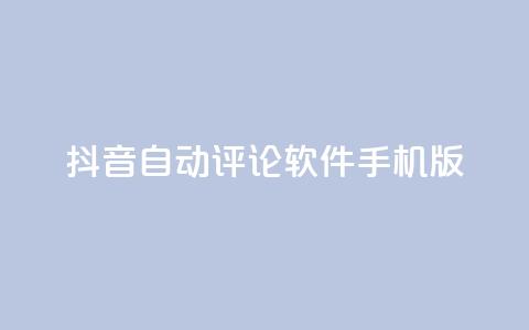 抖音自动评论软件手机版 - 抖音自动评论软件手机版：简便实用的评论自动化工具~  第1张