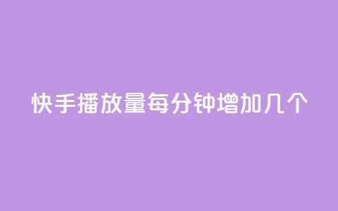 快手播放量每分钟增加几个 - 快手视频每分钟播放量增加速度有多快？~  第1张