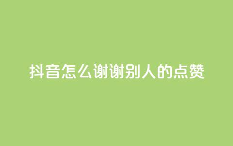 抖音怎么谢谢别人的点赞,抖音如何增加流量和吸引粉丝 - qq卡盟刷永久超级会员 卡盟qq绿钻  第1张