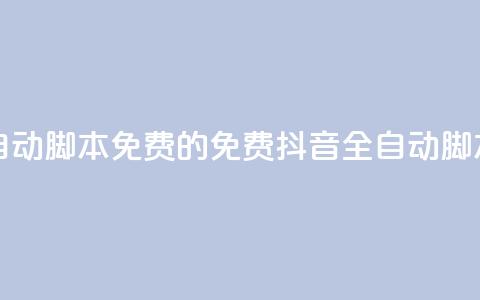 抖音全自动脚本免费的(免费抖音全自动脚本)  第1张