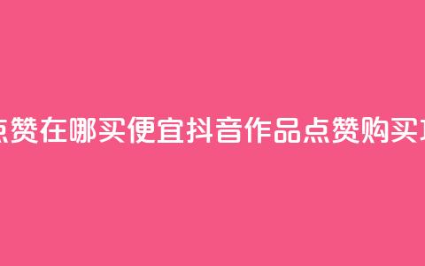 抖音作品点赞在哪买便宜(抖音作品点赞购买攻略)  第1张