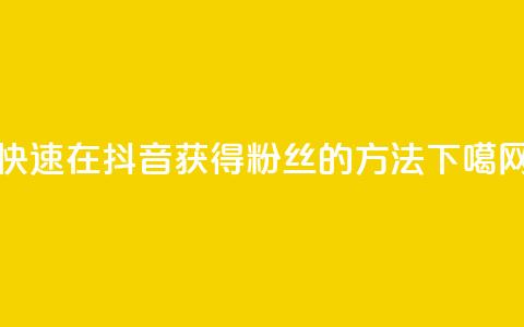 快速在抖音获得1000粉丝的方法  第1张
