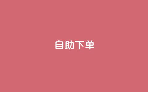 自助下单 - 最专业的平台 一站式自助下单平台，尽享专业服务!  第1张