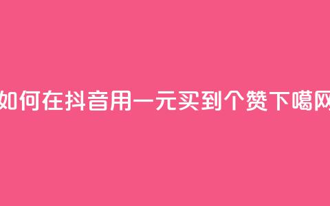 如何在抖音用一元买到1000个赞？  第1张