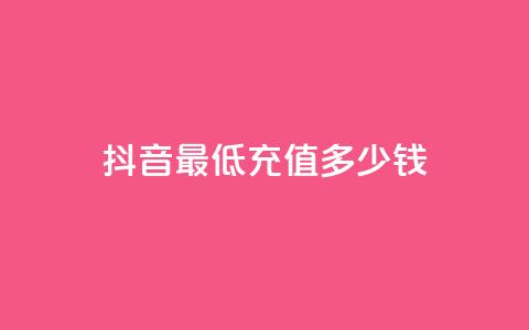 抖音最低充值多少钱 - 抖音最低充值金额是多少？!  第1张