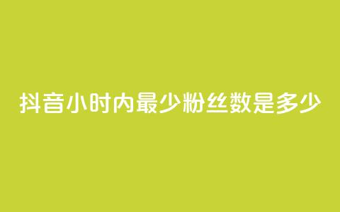 抖音24小时内最少粉丝数是多少？  第1张
