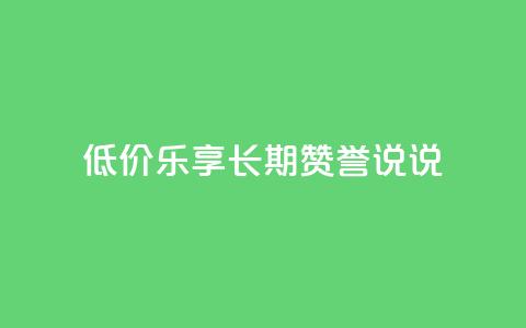 低价乐享：长期赞誉qq说说  第1张