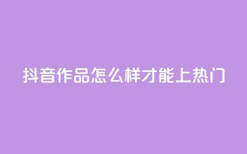 抖音作品怎么样才能上热门,qq空间点赞业务 - 抖音怎样拉粉丝 ks如何假实名认证  第1张