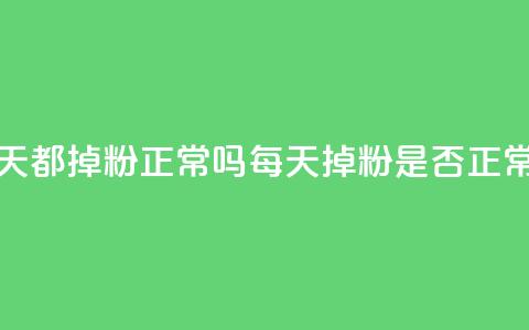 刷粉每天都掉粉正常吗(每天掉粉是否正常)  第1张