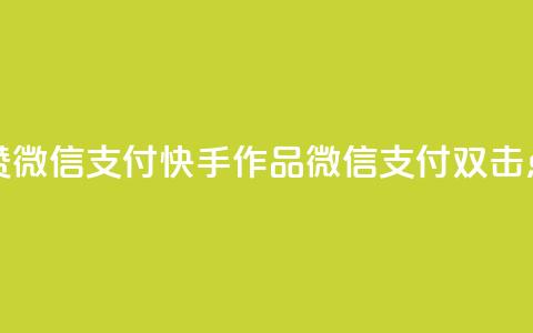快手作品双击点赞微信支付(快手作品：微信支付双击点赞新玩法！)  第1张
