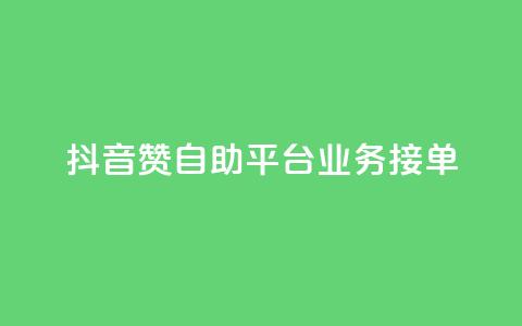 抖音赞自助平台业务接单 - 抖音自助平台开启新的业务接单模式~  第1张