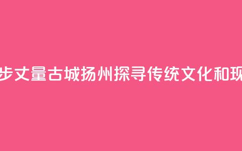 香港青年用脚步丈量古城扬州 探寻传统文化和现代生活连接点  第1张