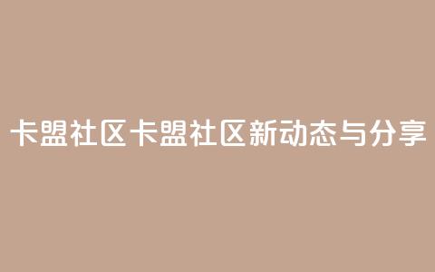 卡盟社区(卡盟社区新动态与分享)  第1张