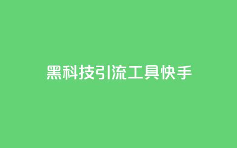 黑科技引流工具快手 - 快手创新引流工具全新体验揭秘~  第1张