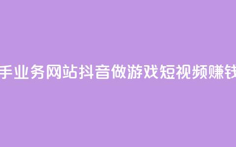 抖音快手业务网站 - 抖音做游戏短视频赚钱  第1张
