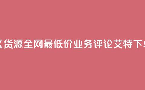亿乐社区货源全网最低价 - dy业务评论艾特下单  第1张