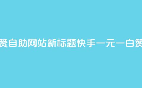 快手一元一白赞自助网站新标题：快手一元一白赞网站自助服务  第1张