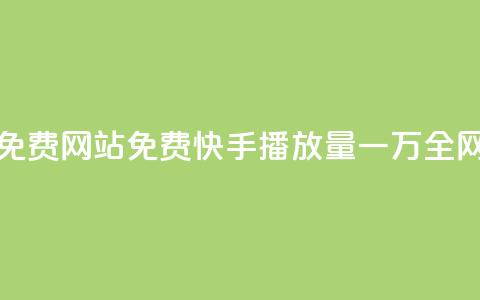 快手播放量一万免费网站(免费快手播放量一万	，全网最佳资源)  第1张