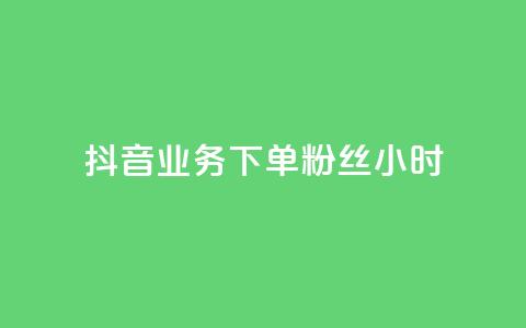 抖音业务下单粉丝24小时 - 抖音业务快速下单提升粉丝数量24小时见效~  第1张