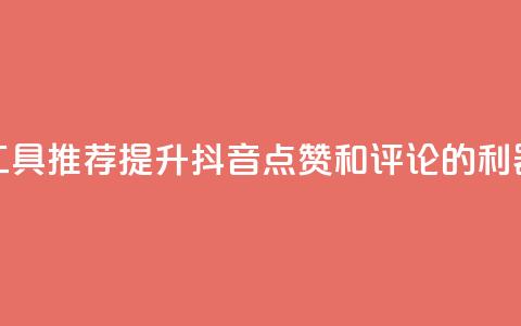 工具推荐：提升抖音点赞和评论的利器  第1张
