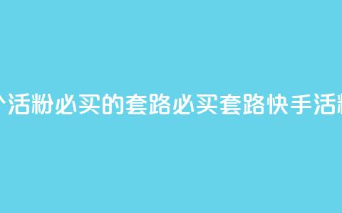 快手1000个活粉必买的套路(必买套路：快手1000活粉攻略)  第1张