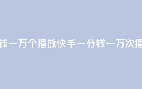 快手一分钱一万个播放(快手一分钱一万次播放) 第1张 快手一分钱一万个播放(快手一分钱一万次播放) 第1张