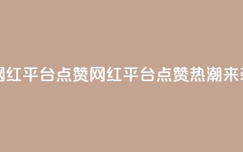 网红平台点赞(网红平台点赞热潮来袭)  第1张