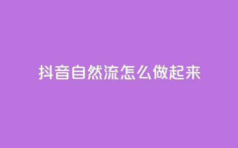 抖音自然流怎么做起来 - 抖音自然流量提升的有效策略与方法~  第1张