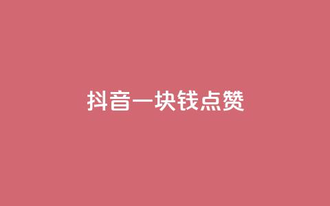 抖音一块钱100点赞 - 抖音点赞新玩法：一元钱轻松获取100个赞!  第1张