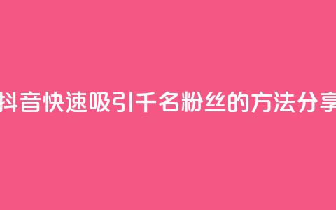 如何在抖音快速吸引千名粉丝的方法分享  第1张