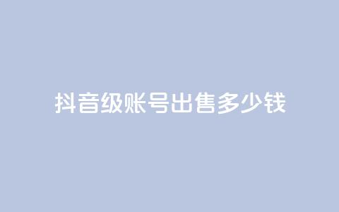 抖音60级账号出售多少钱,qq业务低价自助下单平台网站 - qy24小时自动下单平台 qq怎么获得更多的赞  第1张