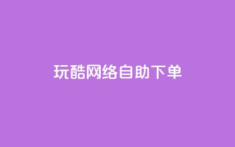 玩酷网络自助下单 - 玩酷网络自助下单体验全解析!  第1张