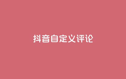抖音自定义评论 - 抖音评论自定义功能全面解析与使用技巧~  第1张