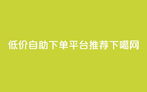 低价自助下单平台推荐  第1张