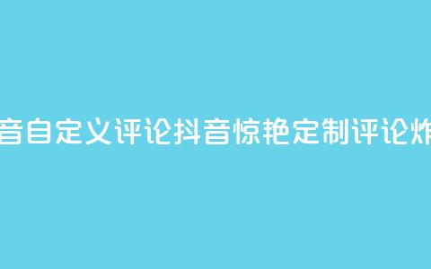 抖音自定义评论(抖音惊艳！定制评论炸裂！)  第1张