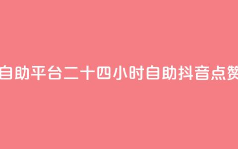 二十四小时抖音点赞自助平台 - 二十四小时自助抖音点赞平台全新上线!  第1张