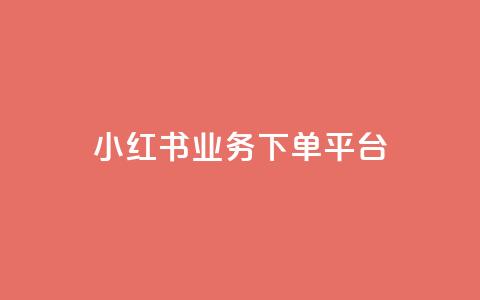 小红书业务下单平台 - 小红书下单平台：快速便捷的购物享受~  第1张
