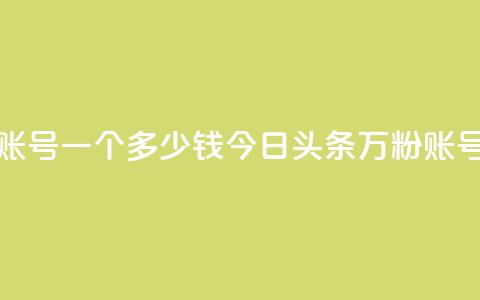 今日头条万粉账号一个多少钱(今日头条万粉账号售价高？)  第1张