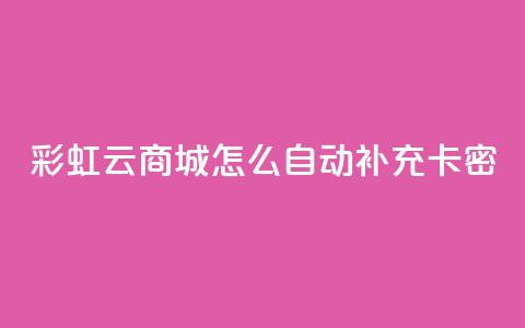 彩虹云商城怎么自动补充卡密,qq代点赞 - q钻卡盟 粉丝真的能找到主播吗  第1张