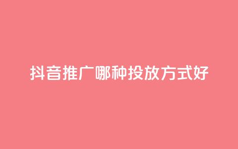 抖音推广哪种投放方式好,抖音快手挂机托管平台 - 抖音低价下单网站 qq主页点赞怎么关闭  第1张