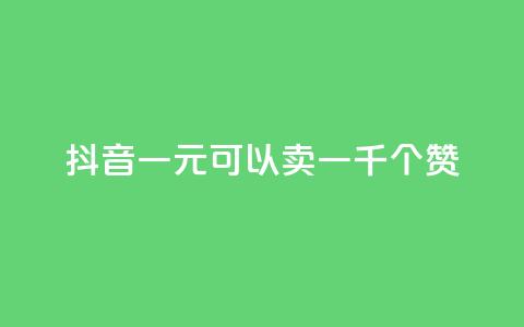 抖音一元可以卖一千个赞 - 如何在抖音以一元的价格获得一千个赞~  第1张